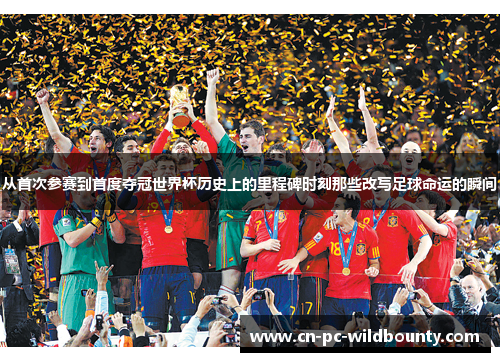 从首次参赛到首度夺冠世界杯历史上的里程碑时刻那些改写足球命运的瞬间