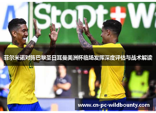 菲尔米诺对阵巴黎圣日耳曼美洲杯临场发挥深度评估与战术解读