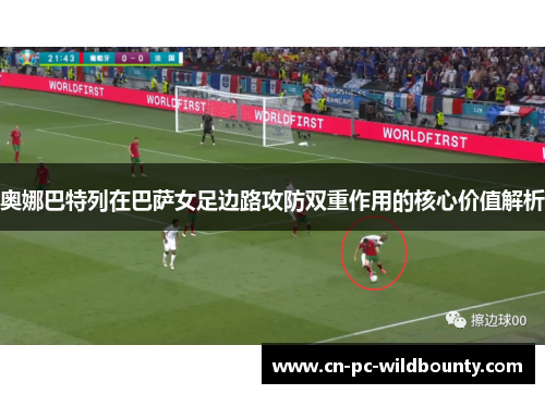 奥娜巴特列在巴萨女足边路攻防双重作用的核心价值解析