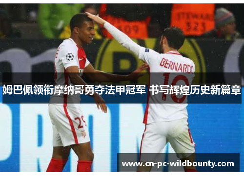 姆巴佩领衔摩纳哥勇夺法甲冠军 书写辉煌历史新篇章