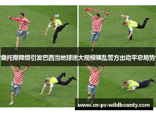 桑托斯降级引发巴西当地球迷大规模骚乱警方出动平息局势