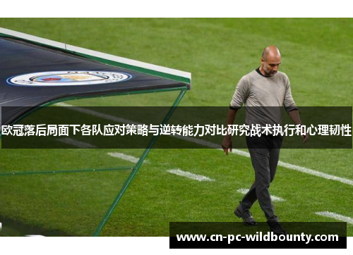 欧冠落后局面下各队应对策略与逆转能力对比研究战术执行和心理韧性