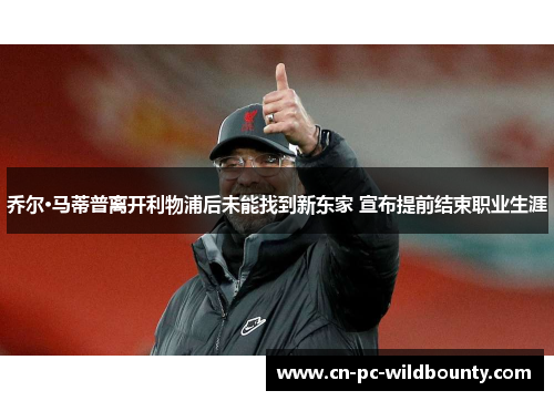 乔尔·马蒂普离开利物浦后未能找到新东家 宣布提前结束职业生涯