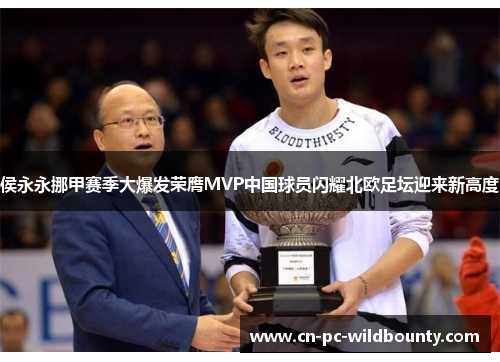 侯永永挪甲赛季大爆发荣膺MVP中国球员闪耀北欧足坛迎来新高度