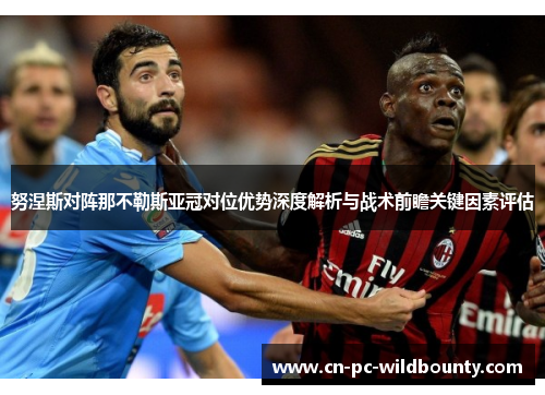 努涅斯对阵那不勒斯亚冠对位优势深度解析与战术前瞻关键因素评估