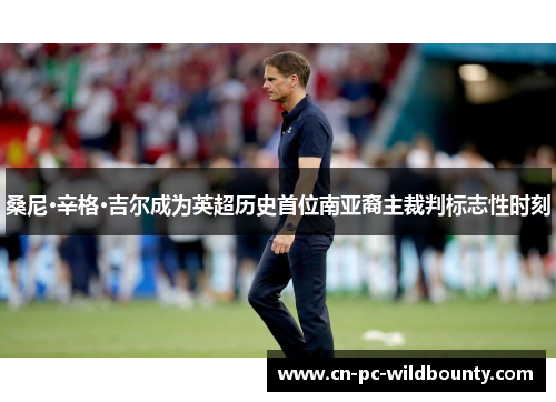 桑尼·辛格·吉尔成为英超历史首位南亚裔主裁判标志性时刻